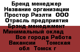 Бренд-менеджер › Название организации ­ Простор-Риэлти, ООО › Отрасль предприятия ­ Брэнд-менеджмент › Минимальный оклад ­ 70 000 - Все города Работа » Вакансии   . Томская обл.,Томск г.